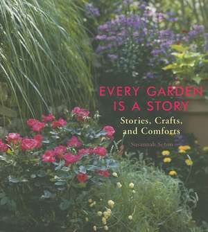 Every Garden Is a Story: Stories, Crafts, and Comforts de Susannah Seton