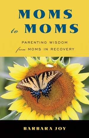 Moms to Moms: Parenting Wisdom from Moms in Recovery de Barbara Joy