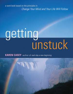 Getting Unstuck: A Workbook Based on the Principles in Change Your Mind and Your Life Will Follow de Karen Casey