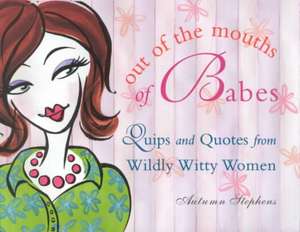 Out of the Mouths of Babes: Quips and Quotes from Wildly Witty Women de Autumn Stephens