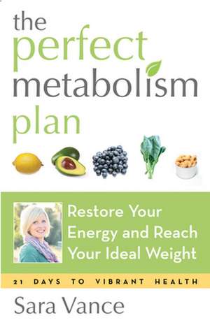 The Perfect Metabolism Plan: Restore Your Energy and Reach Your Ideal Weight de Sara Vance