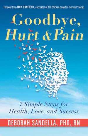 Goodbye, Hurt and Pain: 7 Simple Steps for Health, Love, and Success de Deborah Sandella Phd Rn