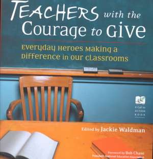 Teachers with the Courage to Give: Everyday Heroes Making a Difference in Our Classrooms de Bob Chase