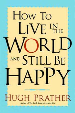 How to Live in the World and Still Be Happy de Hugh Prather