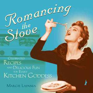 Romancing the Stove: Celebrated Recipes and Delicious Fun for Every Kitchen Goddess de Margie Lapanja