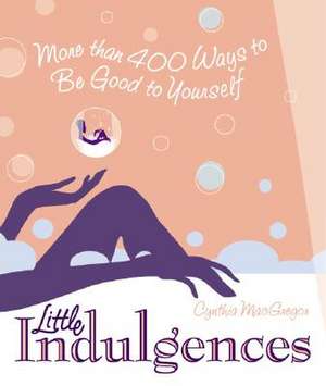 Little Indulgences: More Than 400 Ways to Be Good to Yourself de Cynthia MacGregor