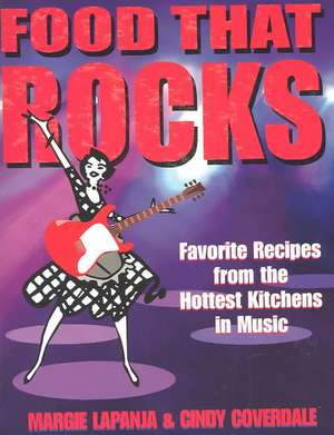 Food That Rocks: Favorite Recipes from the World of Music de Margie Lapanja