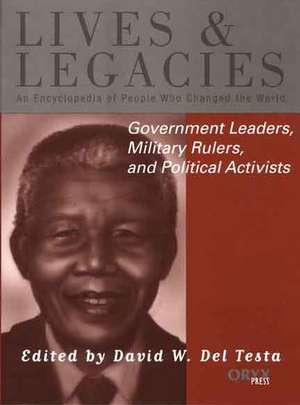 Government Leaders, Military Rulers, and Political Activists: An Encyclopedia of People Who Changed the World de David W. Del Testa