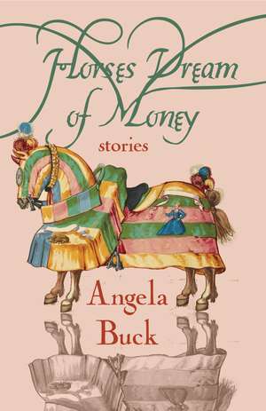 Horses Dream of Money: Stories de Angela Buck