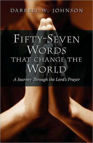 Fifty-Seven Words That Change the World: A Journey Through the Lord's Prayer de Darrell W. Johnson