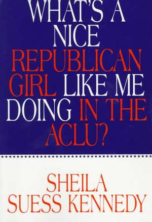 What's a Nice Republican Girl Like Me Doing in the Aclu? de Sheila Suess Kennedy