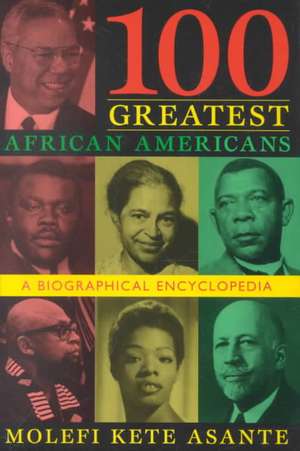 100 Greatest African Americans: A Biographical Encyclopedia de Molefi Kete Asante