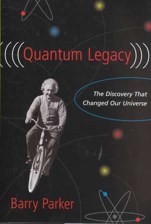 Quantum Legacy: The Discovery That Changed Our Universe de Barry Parker