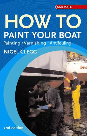 How to Paint Your Boat: Painting, Varnishing, Antifouling de Nigel Clegg