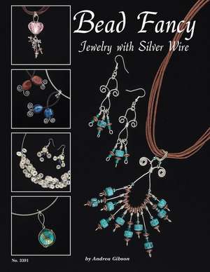 Bead Fancy: Jewelry with Silver Wire de Andrea Gibson