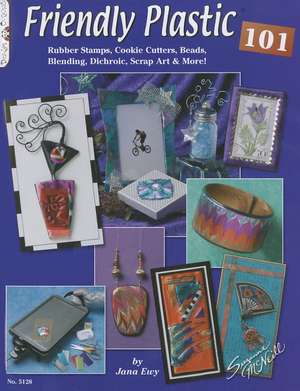 Friendly Plastic 101: Rubber Stamps, Cookie Cutters, Beads, Blending Dichric, Scrap Art & More! de Jana Ewy