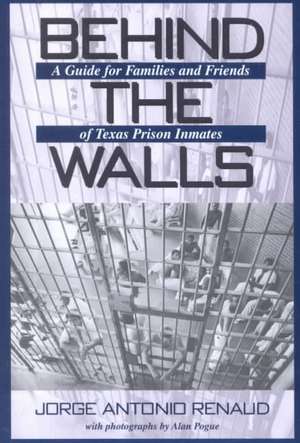 Behind the Walls: A Guide for Families and Friends of Texas Prison Inmates de Jorge Antonio Renaud