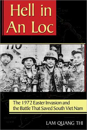 Hell in an Loc: The 1972 Easter Invasion and the Battle That Saved South Viet Nam de Lam Quang Thi