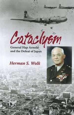 Cataclysm: General Hap Arnold and the Defeat of Japan de Herman S. Wolk