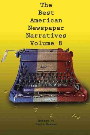 The Best American Newspaper Narratives, Volume 8 de Gayle Reaves