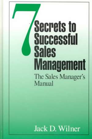 7 Secrets to Successful Sales Management: The Sales Manager's Manual de Jack D. Wilner