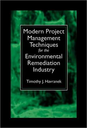 Modern Project Management Techniques for the Environmental Remediation Industry de Timothy J. Havranek