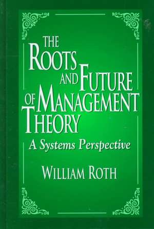 The Roots and Future of Management Theory: A Systems Perspective de William Roth