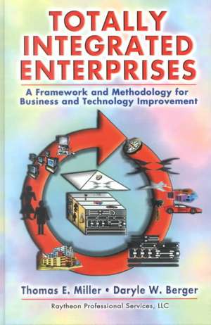 Totally Integrated Enterprises: A Framework and Methodology for Business and Technology Improvement de Thomas E. Miller