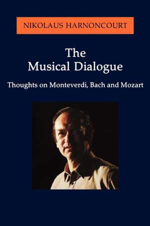 The Musical Dialogue: Thoughts on Monteverdi, Bach and Mozart de Nikolaus Hamoncourt