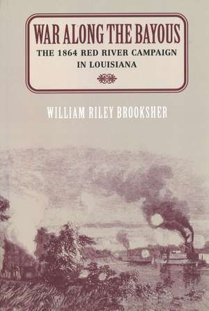 War Along the Bayous: The 1864 Red River Campaign in Louisiana de William Riley Brooksher