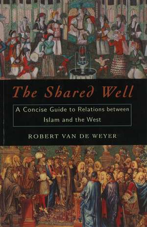 The Shared Well: A Concise Guide to Relations Between Islam and the West de Robert Van de Weyer