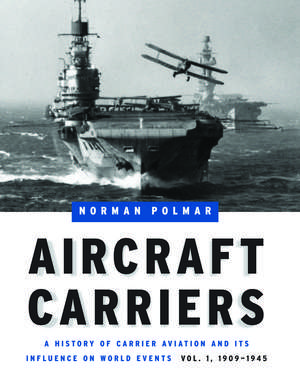 Aircraft Carriers: A History of Carrier Aviation and Its Influence on World Events, Volume I: 1909-1945 de Norman Polmar