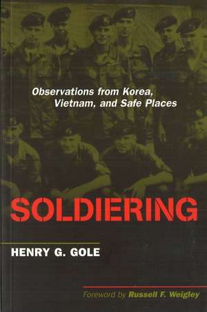 Soldiering: Observations from Korea, Vietnam, and Safe Places de Henry G. Gole