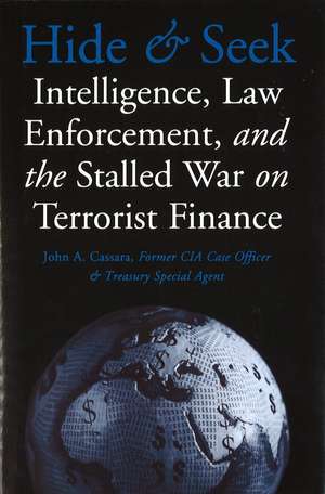 Hide and Seek: Intelligence, Law Enforcement, and the Stalled War on Terrorist Finance de John A. Cassara