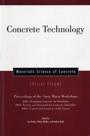 Concrete Technology – Materials Science of Concrete, Special Volume (Proceedings of the Anna Maria Workshops – 2002, 2003, 2004) de J Skalny