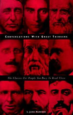 Conversations with Great Thinkers: The Classics for People Too Busy to Read Them de L. James Hammond