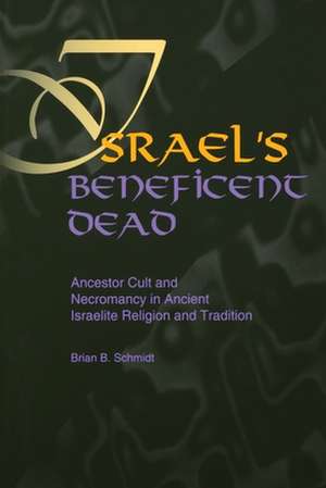 Israel`s Beneficent Dead – Ancestor Cult and Necromancy in Ancient Israelite Religion and Tradition de Brian B. Schmidt