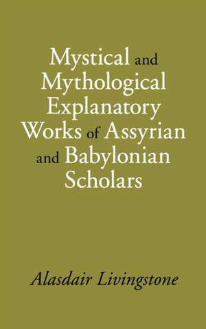 Mystical and Mythological Explanatory Works of Assyrian and Babylonian Scholars de Alasdair Livingstone