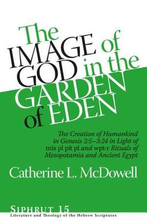 The Image of God in the Garden of Eden – The Creation of Humankind in Genesis 2:5–3:24 in Light of the mis pî, pit pî, and wpt–r Rituals of de Catherine L. Mcdowell