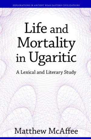 Life and Mortality in Ugaritic – A Lexical and Literary Study de Matthew Mcaffee