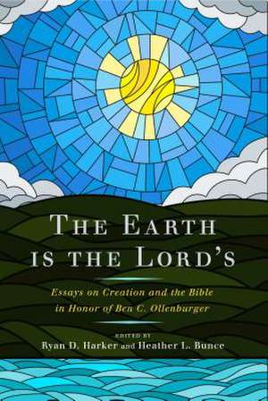 The Earth Is the Lord′s – Essays on Creation and the Bible in Honor of Ben C. Ollenburger de Ryan D. Harker