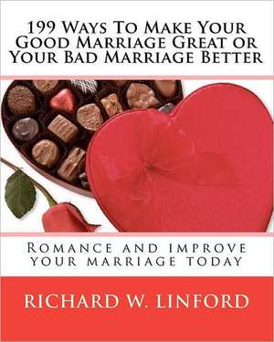 199 Ways to Make Your Good Marriage Great or Your Bad Marriage Better: Romance and Improve Your Marriage Today de Richard W. Linford