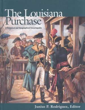 The Louisiana Purchase: A Historical and Geographical Encyclopedia de Junius P. Rodriguez