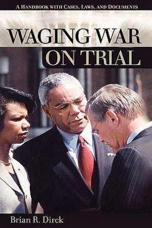 Waging War on Trial: A Handbook with Cases, Laws, and Documents de Brian R. Dirck