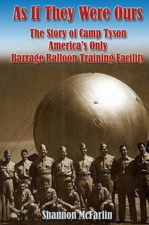 As If They Were Ours: The Story of Camp Tyson - America's Only Barrage Balloon Training Facility de Shannon McFarlin