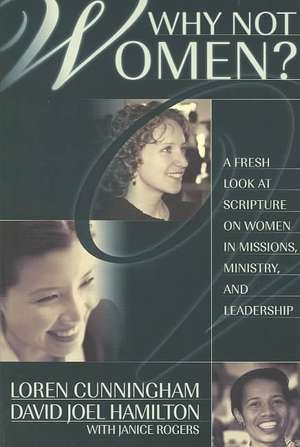 Why Not Women?: A Fresh Look at Scripture on Women in Missions, Ministry, and Leadership de Loren Cunningham