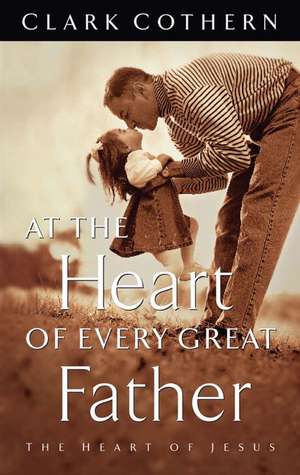 At the Heart of Every Great Father de Clark Cothern