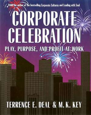 Corporate Celebration Play, Purpose, and Profit at Work de Terrence E. Deal