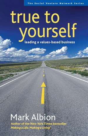 True to Yourself: Leading a Values-Based Business de Mark Albion