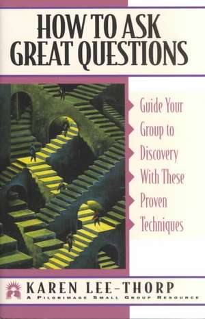 How to Ask Great Questions: Guide Your Group to a Meaningful Life-Changing Experience de Karen Lee-Thorp